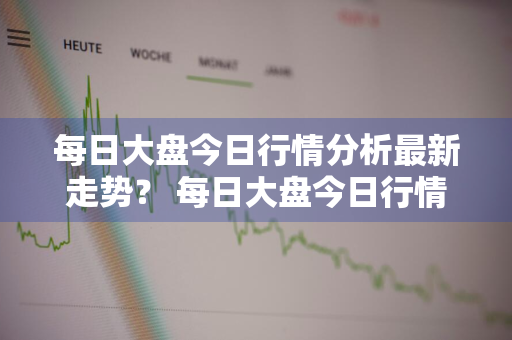 每日大盘今日行情分析最新走势？ 每日大盘今日行情分析最新走势图