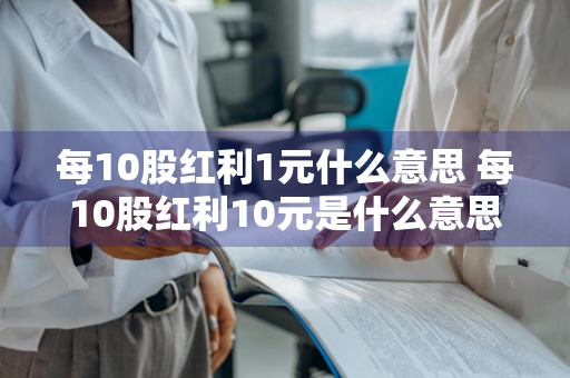 每10股红利1元什么意思 每10股红利10元是什么意思