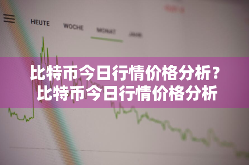 比特币今日行情价格分析？ 比特币今日行情价格分析