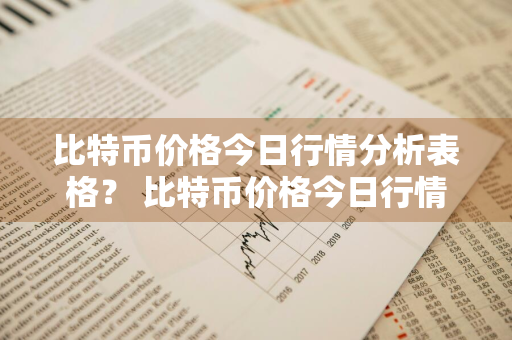 比特币价格今日行情分析表格？ 比特币价格今日行情分析表格图