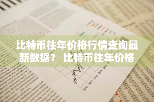 比特币往年价格行情查询最新数据？ 比特币往年价格行情查询最新数据图