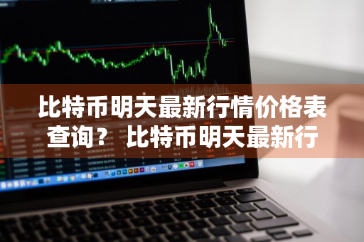 比特币明天最新行情价格表查询？ 比特币明天最新行情价格表查询图片