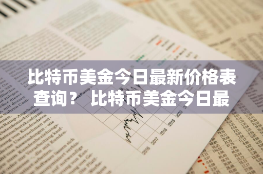 比特币美金今日最新价格表查询？ 比特币美金今日最新价格表查询图片