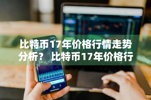 比特币17年价格行情走势分析？ 比特币17年价格行情走势分析图