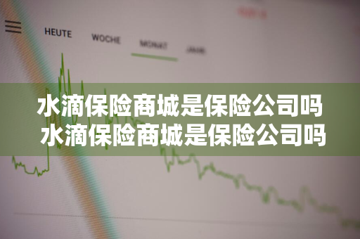 水滴保险商城是保险公司吗 水滴保险商城是保险公司吗是真的吗