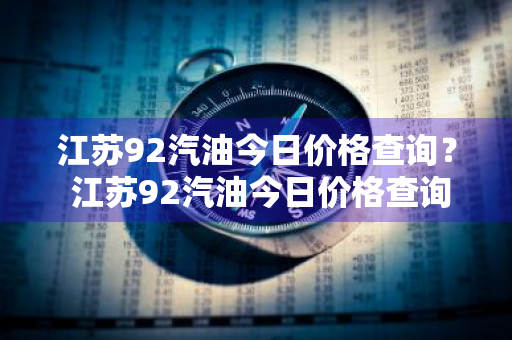 江苏92汽油今日价格查询？ 江苏92汽油今日价格查询表