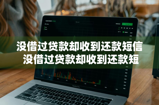 没借过贷款却收到还款短信 没借过贷款却收到还款短信怎么回事