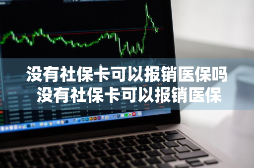 没有社保卡可以报销医保吗 没有社保卡可以报销医保吗?