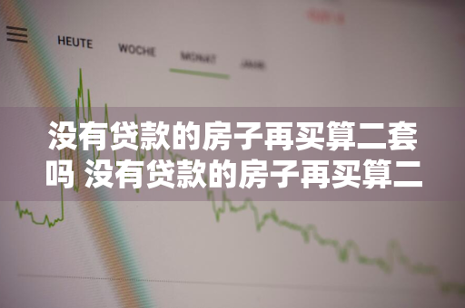 没有贷款的房子再买算二套吗 没有贷款的房子再买算二套吗