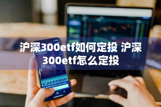 沪深300etf如何定投 沪深300etf怎么定投