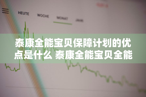 泰康全能宝贝保障计划的优点是什么 泰康全能宝贝全能保障计划缺点