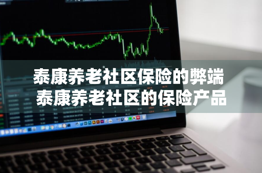 泰康养老社区保险的弊端 泰康养老社区的保险产品