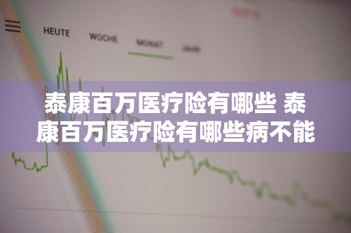 泰康百万医疗险有哪些 泰康百万医疗险有哪些病不能投保