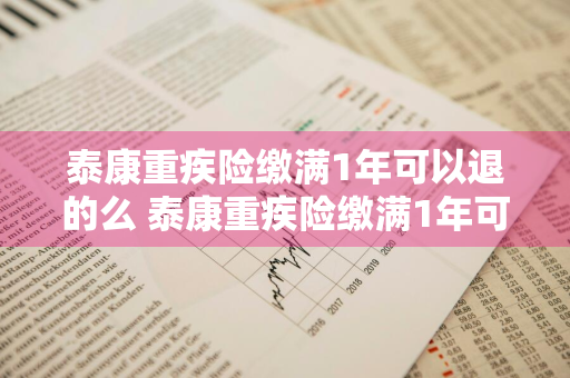 泰康重疾险缴满1年可以退的么 泰康重疾险缴满1年可以退的么