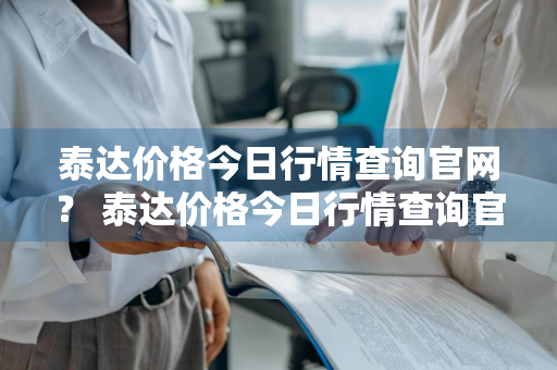 泰达价格今日行情查询官网？ 泰达价格今日行情查询官网最新