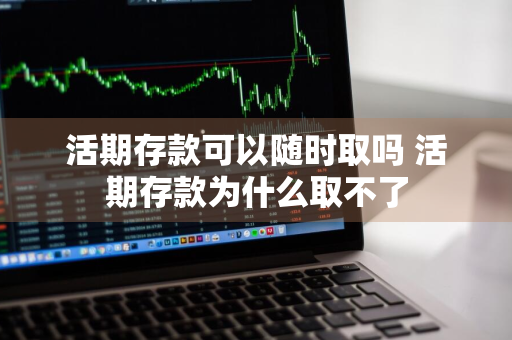 活期存款可以随时取吗 活期存款为什么取不了