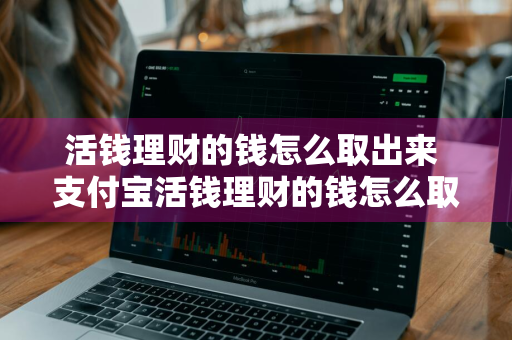 活钱理财的钱怎么取出来 支付宝活钱理财的钱怎么取出来