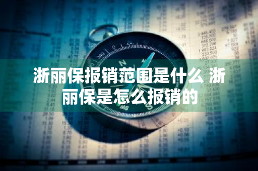 浙丽保报销范围是什么 浙丽保是怎么报销的