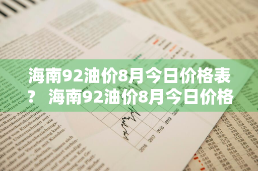 海南92油价8月今日价格表？ 海南92油价8月今日价格表及图片