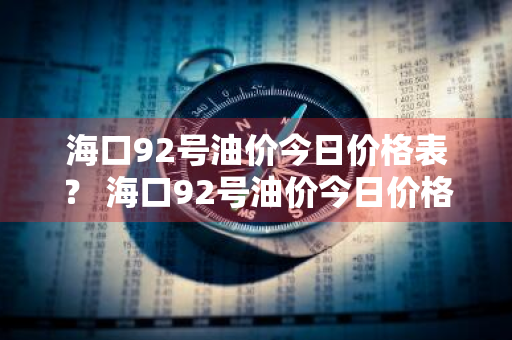 海口92号油价今日价格表？ 海口92号油价今日价格表