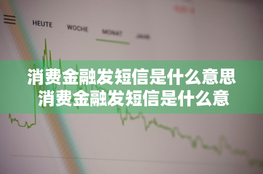 消费金融发短信是什么意思 消费金融发短信是什么意思啊