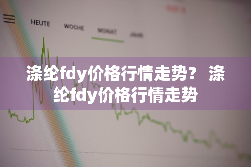 涤纶fdy价格行情走势？ 涤纶fdy价格行情走势