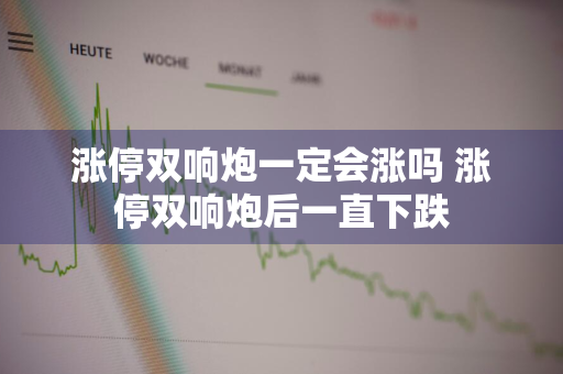 涨停双响炮一定会涨吗 涨停双响炮后一直下跌