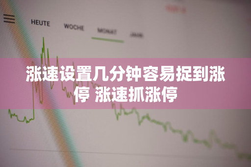 涨速设置几分钟容易捉到涨停 涨速抓涨停