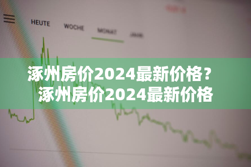 涿州房价2024最新价格？ 涿州房价2024最新价格