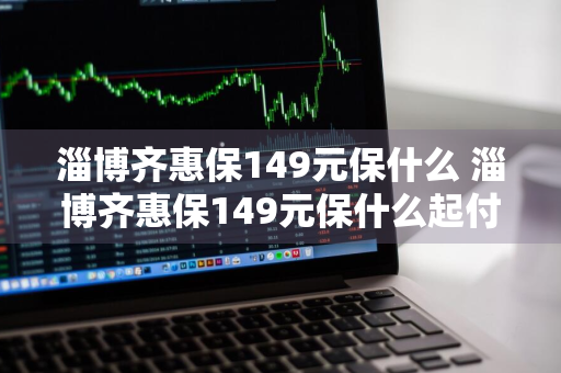 淄博齐惠保149元保什么 淄博齐惠保149元保什么起付线是多少