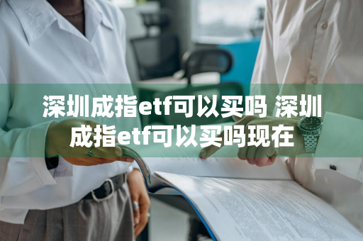 深圳成指etf可以买吗 深圳成指etf可以买吗现在