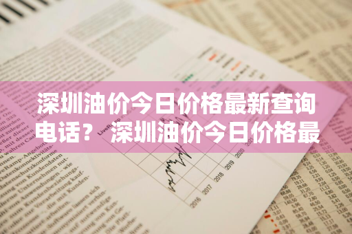 深圳油价今日价格最新查询电话？ 深圳油价今日价格最新查询电话