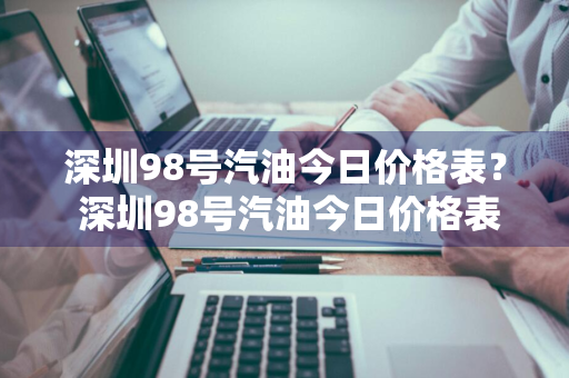 深圳98号汽油今日价格表？ 深圳98号汽油今日价格表