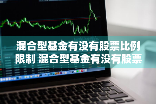 混合型基金有没有股票比例限制 混合型基金有没有股票比例限制的