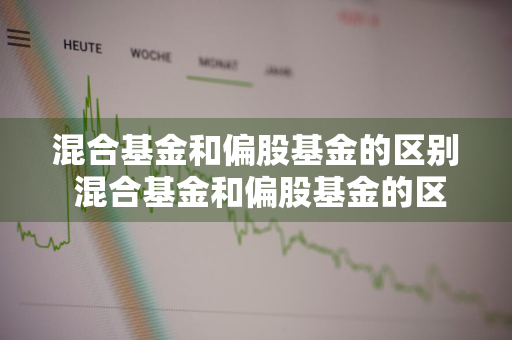 混合基金和偏股基金的区别 混合基金和偏股基金的区别是什么