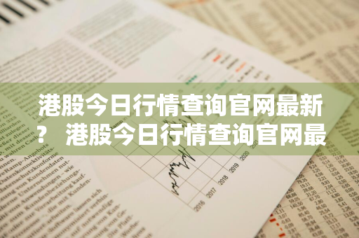 港股今日行情查询官网最新？ 港股今日行情查询官网最新消息