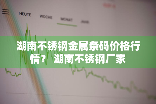 湖南不锈钢金属条码价格行情？ 湖南不锈钢厂家