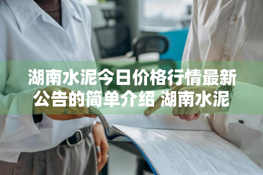 湖南水泥今日价格行情最新公告的简单介绍 湖南水泥今日价格行情最新公告的简单介绍