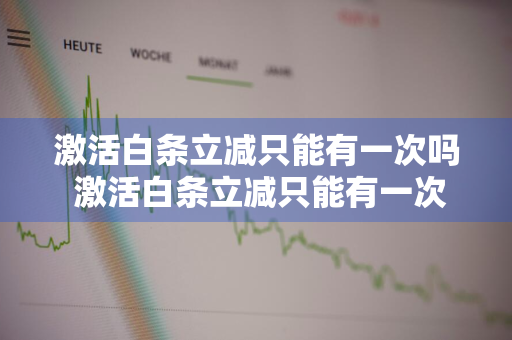 激活白条立减只能有一次吗 激活白条立减只能有一次吗是真的吗