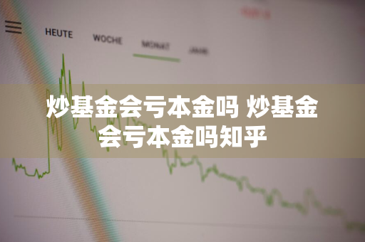 炒基金会亏本金吗 炒基金会亏本金吗知乎