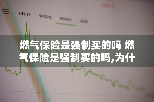 燃气保险是强制买的吗 燃气保险是强制买的吗,为什么不买不给燃气补帖