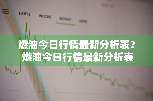 燃油今日行情最新分析表？ 燃油今日行情最新分析表格