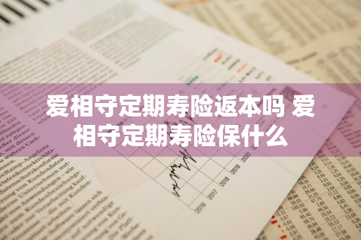 爱相守定期寿险返本吗 爱相守定期寿险保什么