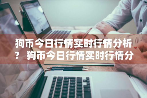 狗币今日行情实时行情分析？ 狗币今日行情实时行情分析图