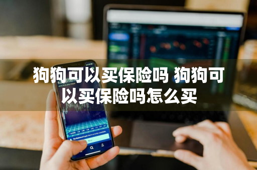 狗狗可以买保险吗 狗狗可以买保险吗怎么买