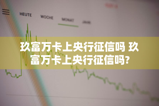 玖富万卡上央行征信吗 玖富万卡上央行征信吗?