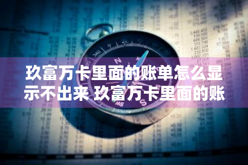 玖富万卡里面的账单怎么显示不出来 玖富万卡里面的账单怎么显示不出来呢