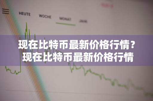 现在比特币最新价格行情？ 现在比特币最新价格行情走势