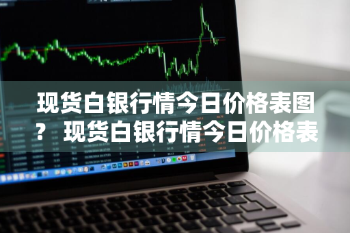 现货白银行情今日价格表图？ 现货白银行情今日价格表图片