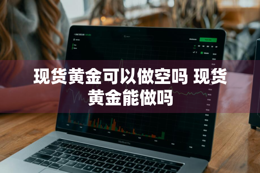 现货黄金可以做空吗 现货黄金能做吗